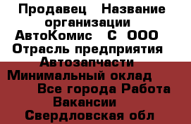 Продавец › Название организации ­ АвтоКомис - С, ООО › Отрасль предприятия ­ Автозапчасти › Минимальный оклад ­ 30 000 - Все города Работа » Вакансии   . Свердловская обл.